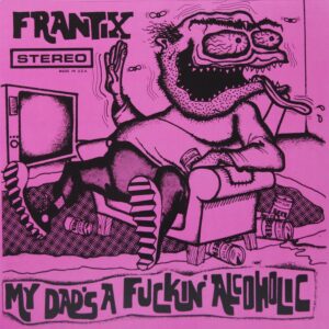 Frantix – My Dad's A Fuckin' Alcoholic