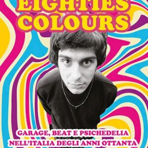 Eighties Colours Garage, beat e psichedelia nell'Italia degli anni Ottanta (Roberto Calabrò)