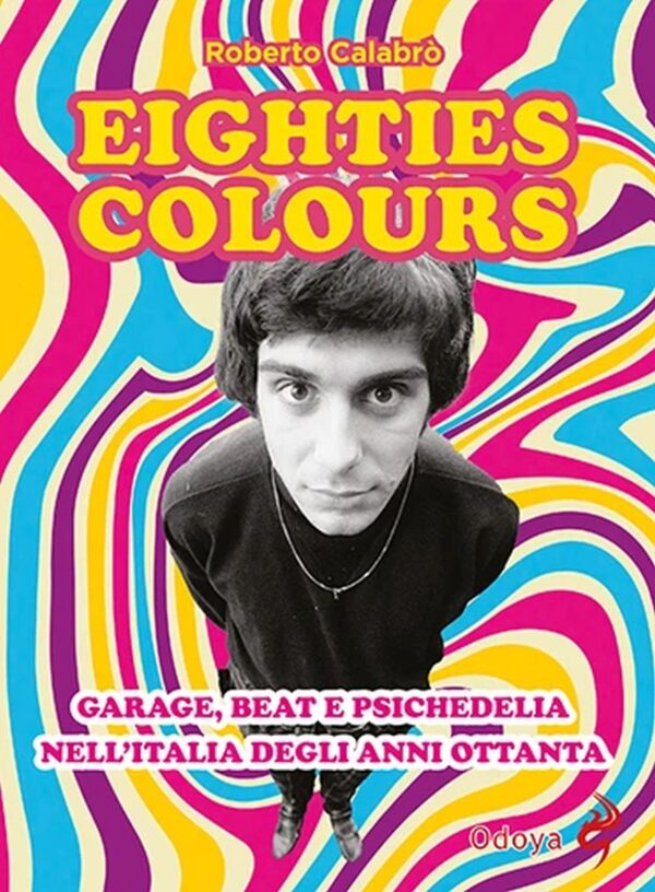 Eighties Colours Garage, beat e psichedelia nell'Italia degli anni Ottanta (Roberto Calabrò)