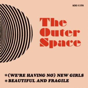 The Outer Space - (We're Having No) New Girls / Beautiful And Fragile